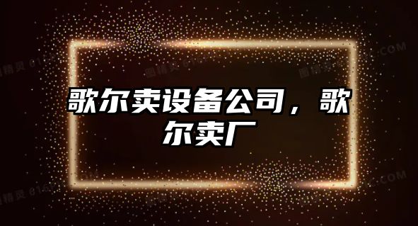 歌爾賣(mài)設備公司，歌爾賣(mài)廠(chǎng)