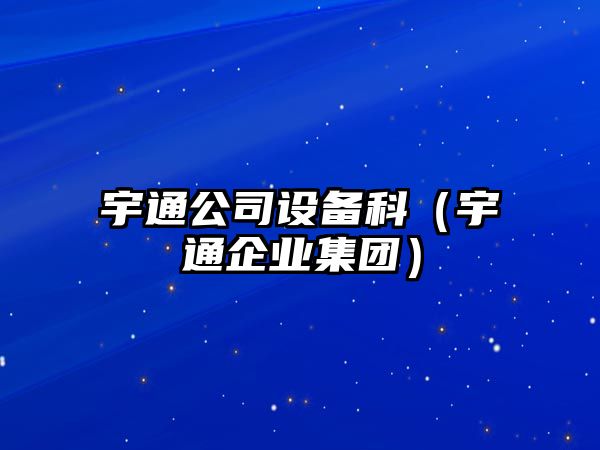 宇通公司設備科（宇通企業(yè)集團）
