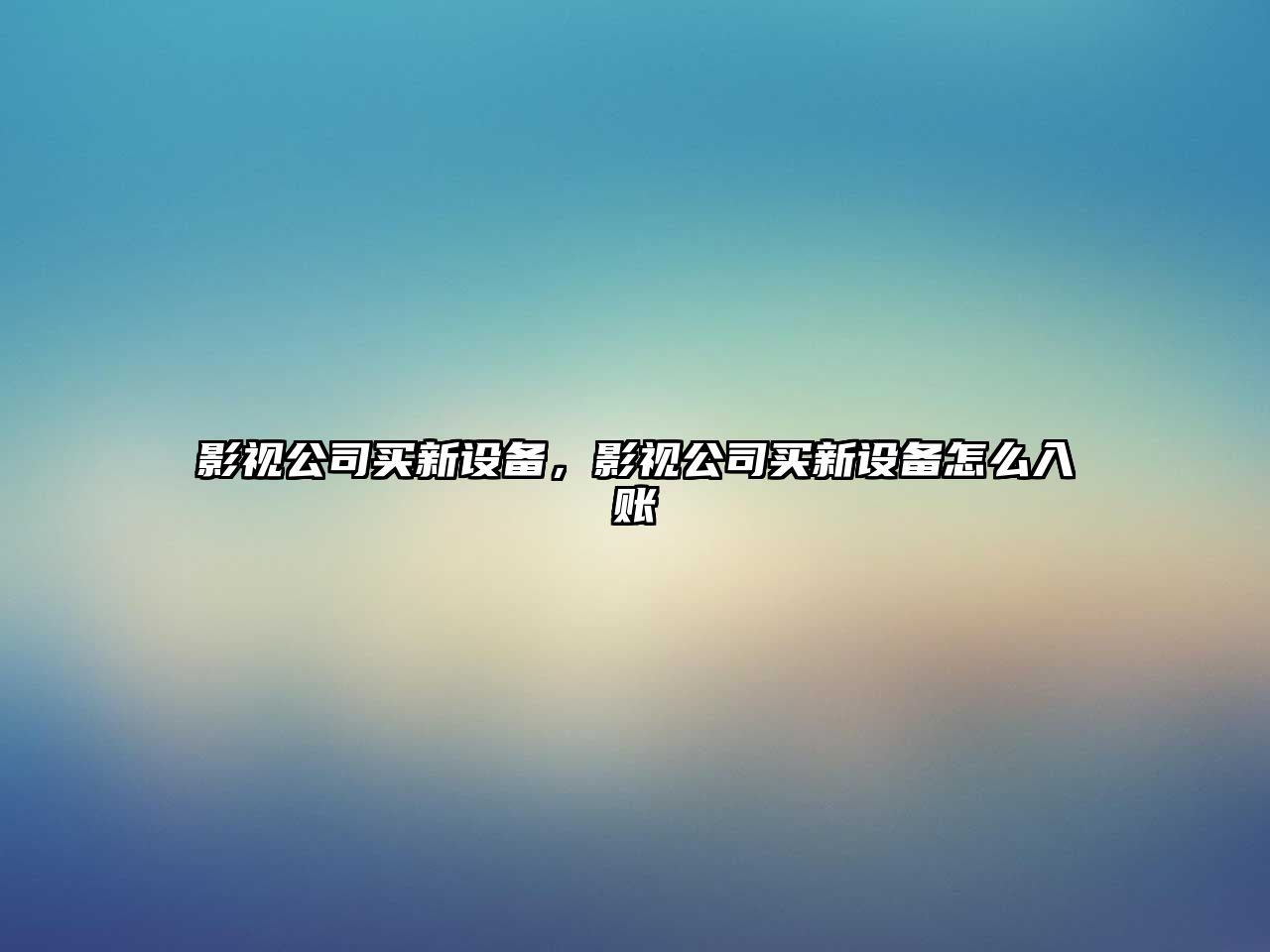 影視公司買(mǎi)新設備，影視公司買(mǎi)新設備怎么入賬
