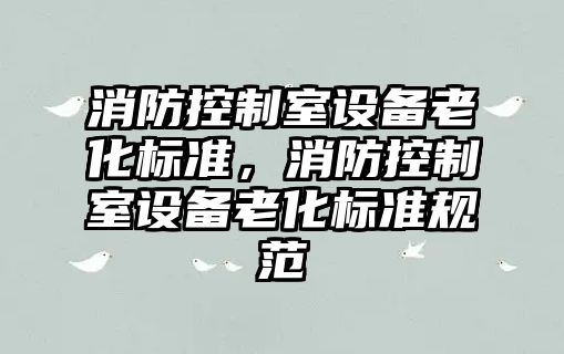 消防控制室設備老化標準，消防控制室設備老化標準規范