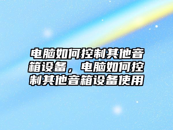 電腦如何控制其他音箱設備，電腦如何控制其他音箱設備使用
