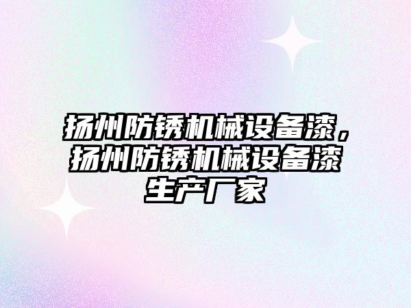 揚州防銹機械設備漆，揚州防銹機械設備漆生產(chǎn)廠(chǎng)家
