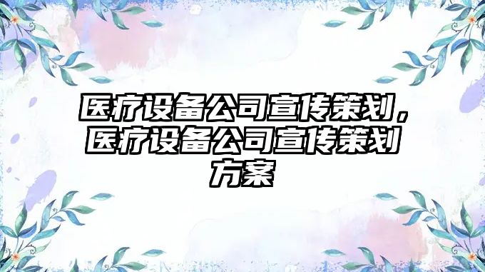 醫療設備公司宣傳策劃，醫療設備公司宣傳策劃方案
