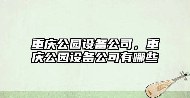 重慶公園設備公司，重慶公園設備公司有哪些