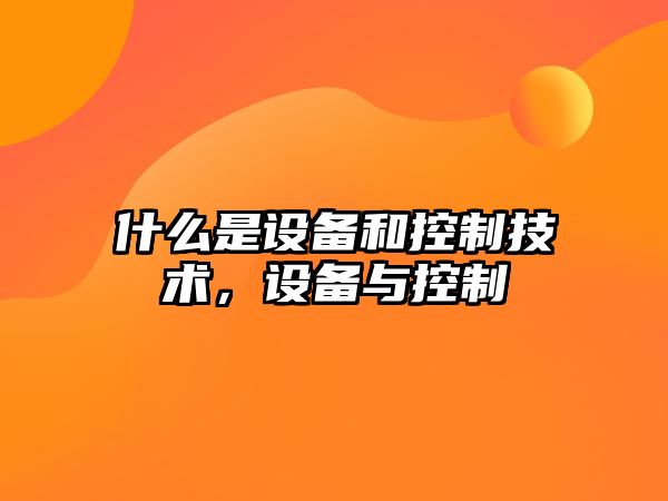 什么是設備和控制技術(shù)，設備與控制