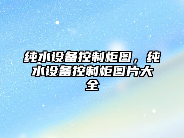 純水設備控制柜圖，純水設備控制柜圖片大全