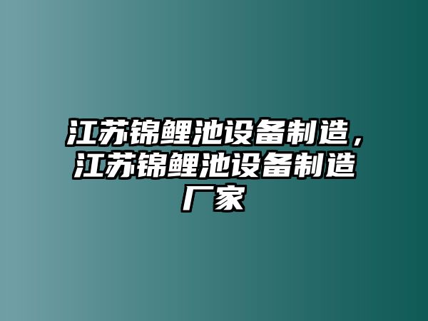 江蘇錦鯉池設備制造，江蘇錦鯉池設備制造廠(chǎng)家