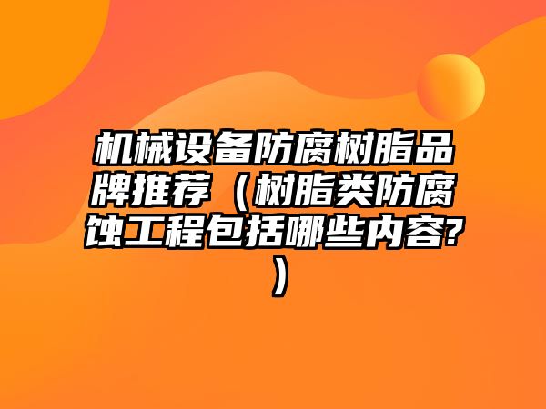 機械設備防腐樹(shù)脂品牌推薦（樹(shù)脂類(lèi)防腐蝕工程包括哪些內容?）