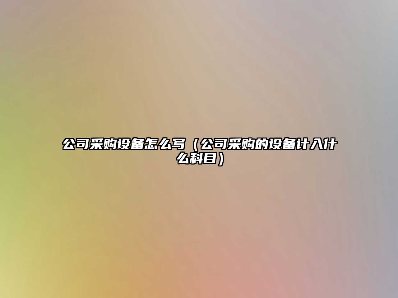 公司采購設備怎么寫(xiě)（公司采購的設備計入什么科目）