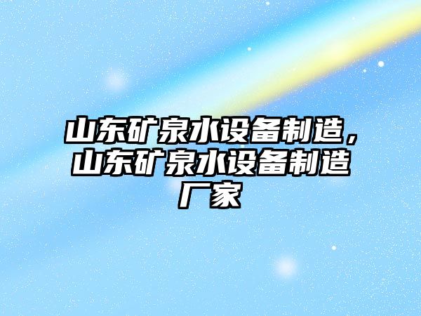 山東礦泉水設備制造，山東礦泉水設備制造廠(chǎng)家