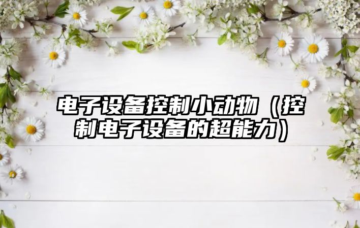 電子設備控制小動(dòng)物（控制電子設備的超能力）