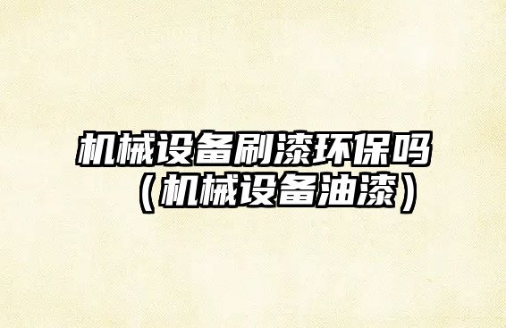 機械設備刷漆環(huán)保嗎（機械設備油漆）