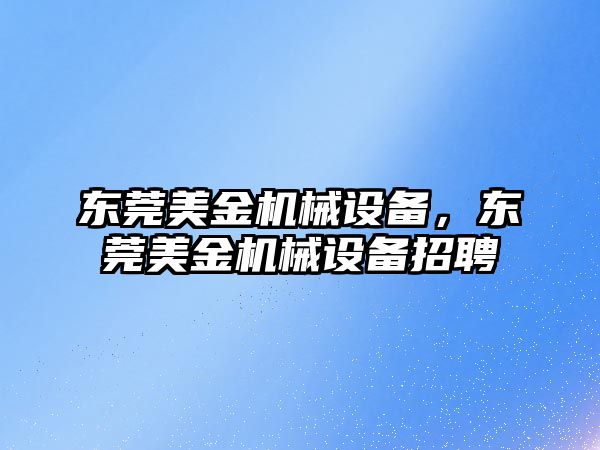 東莞美金機械設備，東莞美金機械設備招聘