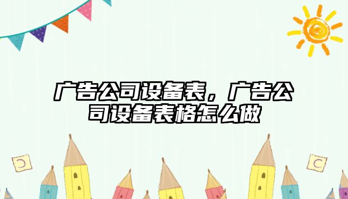 廣告公司設備表，廣告公司設備表格怎么做