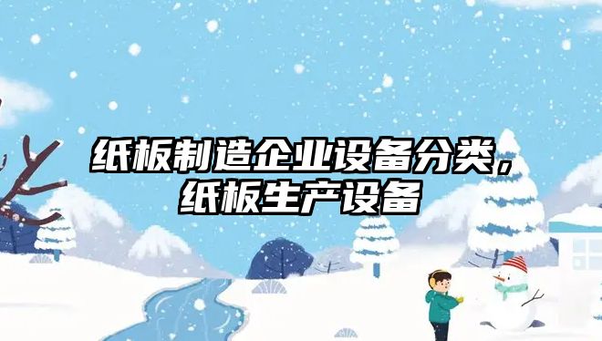 紙板制造企業(yè)設備分類(lèi)，紙板生產(chǎn)設備