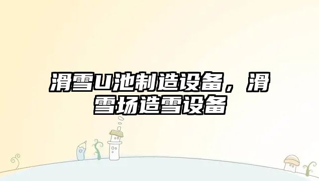 滑雪U池制造設備，滑雪場(chǎng)造雪設備