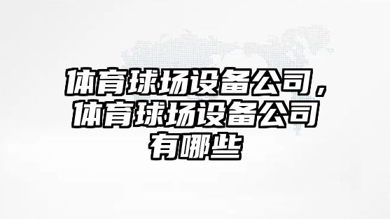 體育球場(chǎng)設備公司，體育球場(chǎng)設備公司有哪些