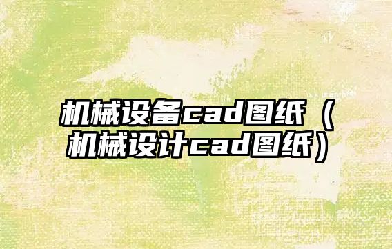 機械設備cad圖紙（機械設計cad圖紙）