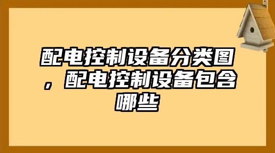 配電控制設備分類(lèi)圖，配電控制設備包含哪些