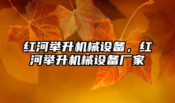 紅河舉升機械設備，紅河舉升機械設備廠(chǎng)家