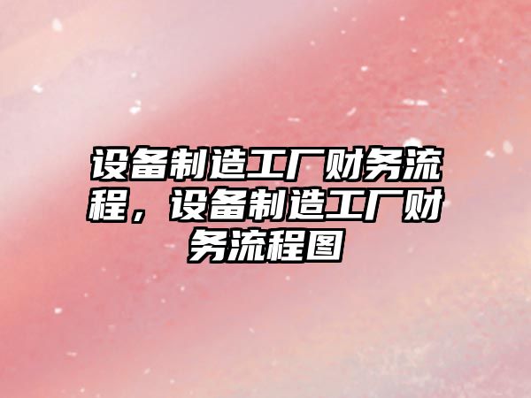 設備制造工廠(chǎng)財務(wù)流程，設備制造工廠(chǎng)財務(wù)流程圖