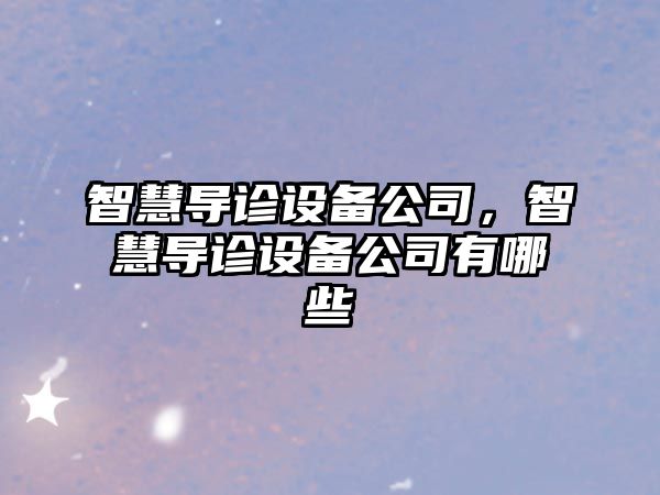 智慧導診設備公司，智慧導診設備公司有哪些