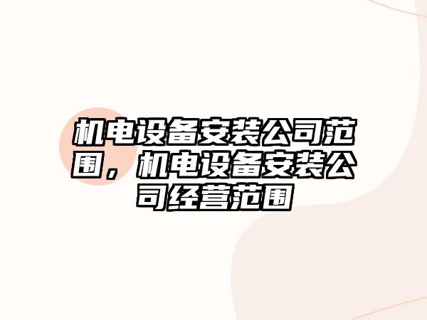 機電設備安裝公司范圍，機電設備安裝公司經(jīng)營(yíng)范圍