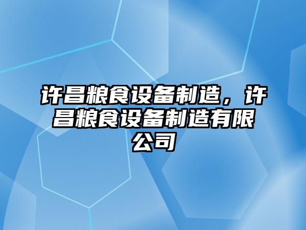 許昌糧食設備制造，許昌糧食設備制造有限公司