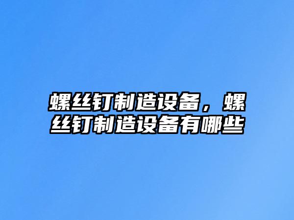 螺絲釘制造設備，螺絲釘制造設備有哪些