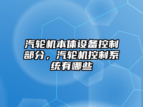 汽輪機本體設備控制部分，汽輪機控制系統有哪些