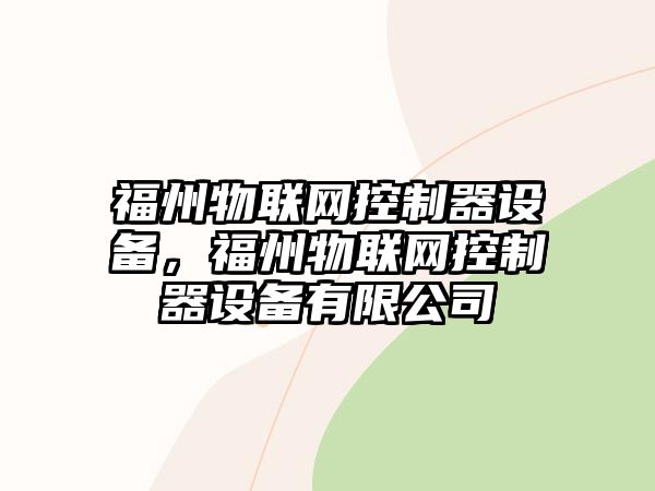 福州物聯(lián)網(wǎng)控制器設備，福州物聯(lián)網(wǎng)控制器設備有限公司