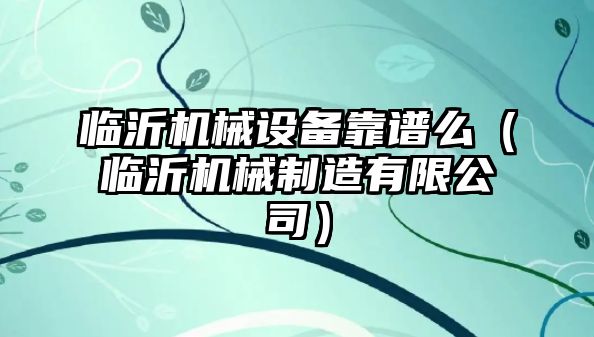 臨沂機械設備靠譜么（臨沂機械制造有限公司）