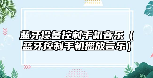藍牙設備控制手機音樂(lè )（藍牙控制手機播放音樂(lè )）