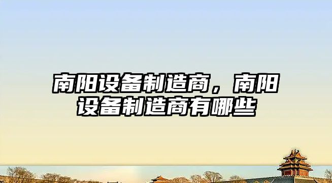 南陽(yáng)設備制造商，南陽(yáng)設備制造商有哪些