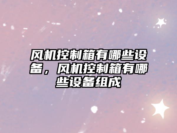 風(fēng)機控制箱有哪些設備，風(fēng)機控制箱有哪些設備組成