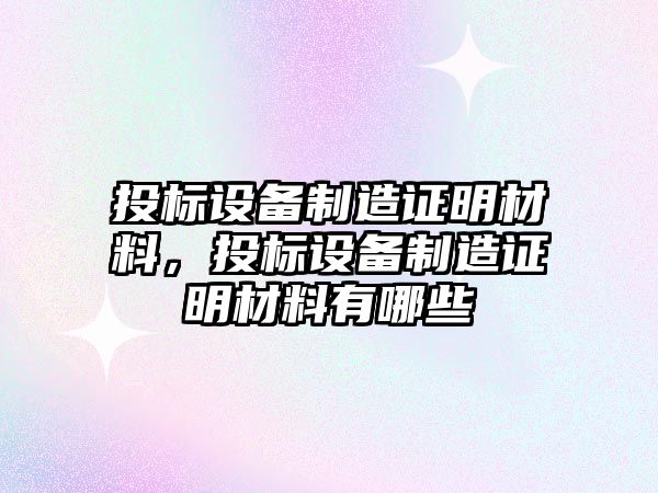 投標設備制造證明材料，投標設備制造證明材料有哪些