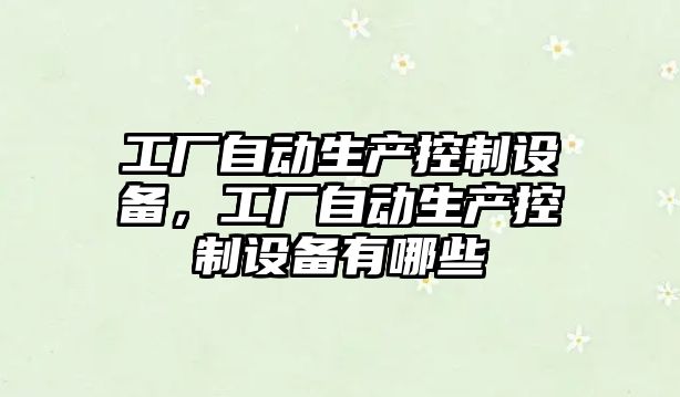 工廠(chǎng)自動(dòng)生產(chǎn)控制設備，工廠(chǎng)自動(dòng)生產(chǎn)控制設備有哪些