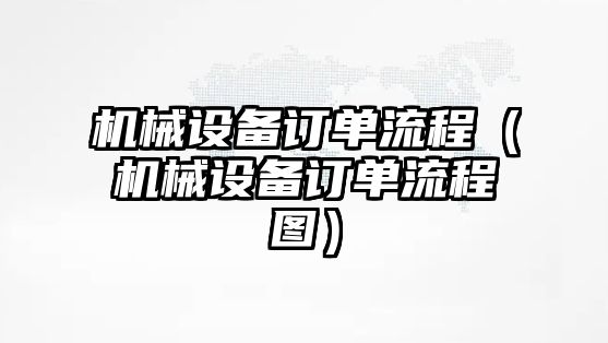 機械設備訂單流程（機械設備訂單流程圖）