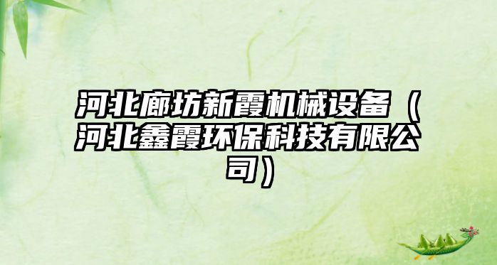 河北廊坊新霞機械設備（河北鑫霞環(huán)?？萍加邢薰荆? class=