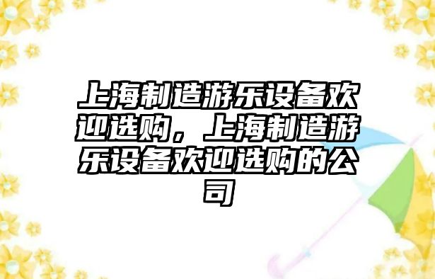 上海制造游樂(lè )設備歡迎選購，上海制造游樂(lè )設備歡迎選購的公司