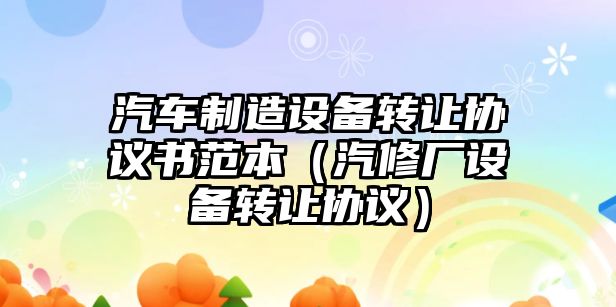汽車(chē)制造設備轉讓協(xié)議書(shū)范本（汽修廠(chǎng)設備轉讓協(xié)議）
