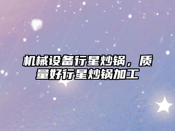 機械設備行星炒鍋，質(zhì)量好行星炒鍋加工