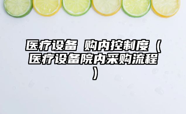 醫療設備釆購內控制度（醫療設備院內采購流程）