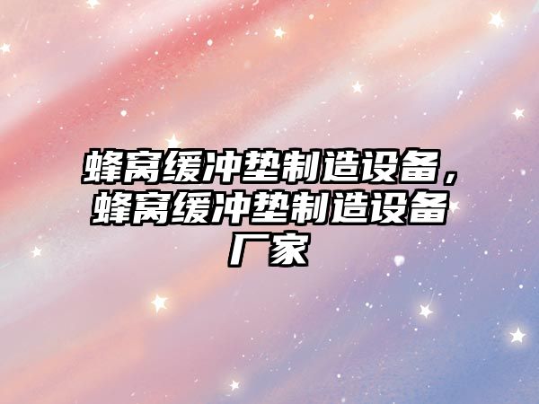 蜂窩緩沖墊制造設備，蜂窩緩沖墊制造設備廠(chǎng)家