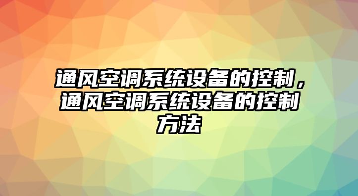 通風(fēng)空調系統設備的控制，通風(fēng)空調系統設備的控制方法