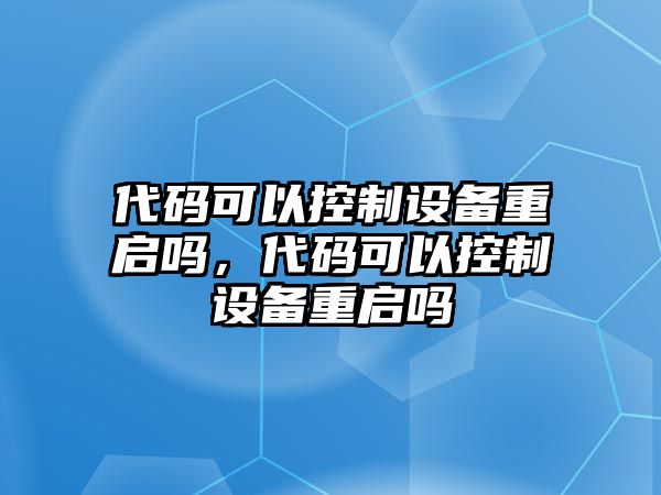 代碼可以控制設備重啟嗎，代碼可以控制設備重啟嗎