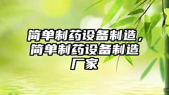 簡(jiǎn)單制藥設備制造，簡(jiǎn)單制藥設備制造廠(chǎng)家