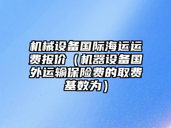 機械設備國際海運運費報價(jià)（機器設備國外運輸保險費的取費基數為）
