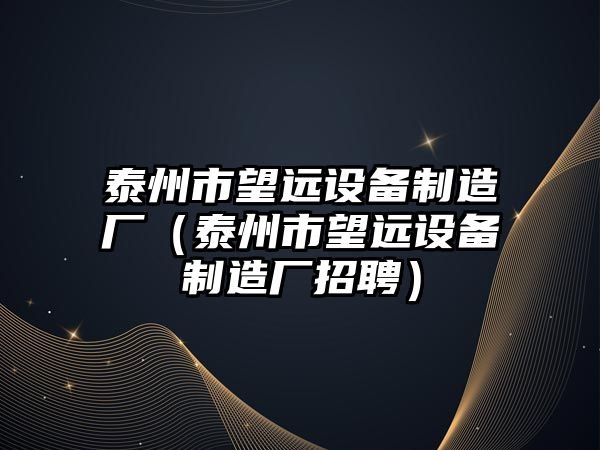 泰州市望遠設備制造廠(chǎng)（泰州市望遠設備制造廠(chǎng)招聘）