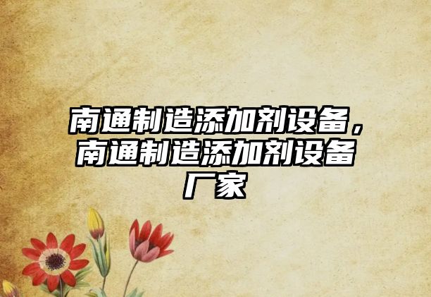 南通制造添加劑設備，南通制造添加劑設備廠(chǎng)家